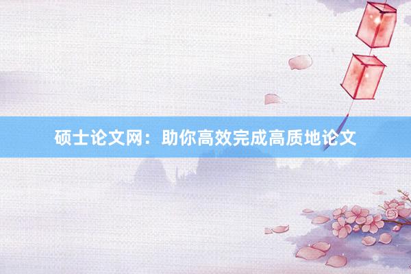 硕士论文网：助你高效完成高质地论文