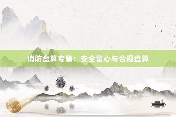 消防盘算专篇：安全留心与合规盘算